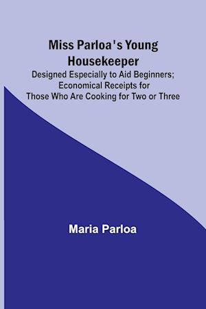 Miss Parloa's Young Housekeeper; Designed Especially to Aid Beginners; Economical Receipts for Those Who Are Cooking for Two or Three