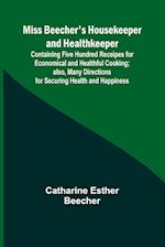 Miss Beecher's Housekeeper and Healthkeeper; Containing Five Hundred Receipes for Economical and Healthful Cooking; also, Many Directions for Securing Health and Happiness