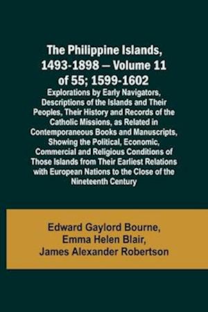 The Philippine Islands, 1493-1898 - Volume 11 of 55 ; 1599-1602 ; Explorations by Early Navigators, Descriptions of the Islands and Their Peoples, Their History and Records of the Catholic Missions, as Related in Contemporaneous Books and Manuscripts, Sho
