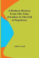 A Modern History, From the Time of Luther to the Fall of Napoleon 