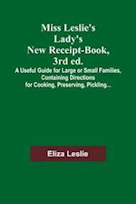 Miss Leslie's Lady's New Receipt-Book, 3rd ed.; A Useful Guide for Large or Small Families, Containing Directions for Cooking, Preserving, Pickling...