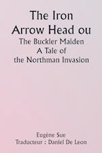 The Iron Arrow Head or The Buckler Maiden A Tale of the Northman Invasion