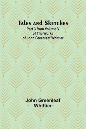 Tales and Sketches Part 3 from Volume V of The Works of John Greenleaf Whittier