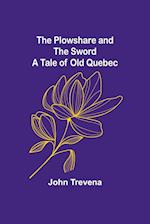 The Plowshare and the Sword A Tale of Old Quebec 