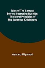 Tales of the Samurai Stories Illustrating Bushido, the Moral Principles of the Japanese Knighthood 