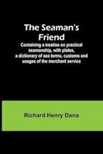 The Seaman's Friend; Containing a treatise on practical seamanship, with plates, a dictionary of sea terms, customs and usages of the merchant service