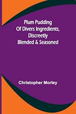 Plum Pudding Of Divers Ingredients, Discreetly Blended & Seasoned 