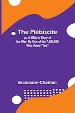 The Plébiscite; or, A Miller's Story of the War ; By One of the 7,500,000 Who Voted "Yes" 
