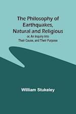The Philosophy of Earthquakes, Natural and Religious ; or, An Inquiry Into Their Cause, and Their Purpose 