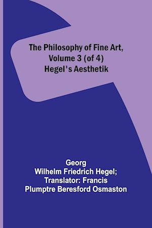 The Philosophy of Fine Art, volume 3 (of 4) ; Hegel's Aesthetik