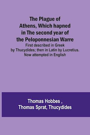 The Plague of Athens, which hapned in the second year of the Peloponnesian Warre ; First described in Greek by Thucydides; then in Latin by Lucretius. Now attempted in English