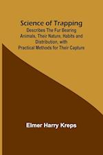 Science of Trapping; Describes the Fur Bearing Animals, Their Nature, Habits and Distribution, with Practical Methods for Their Capture 