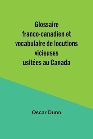 Glossaire franco-canadien et vocabulaire de locutions vicieuses usitées au Canada