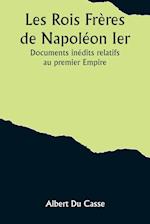 Les Rois Frères de Napoléon Ier; Documents inédits relatifs au premier Empire