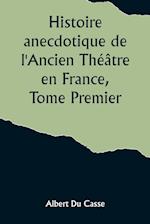 Histoire anecdotique de l'Ancien Théâtre en France, Tome Premier; Théâtre-Français, Opéra, Opéra-Comique, Théâtre-Italien, Vaudeville, Théâtres forains, etc...