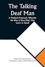 The Talking Deaf Man A Method Proposed, Whereby He Who is Born Deaf, May Learn to Speak 