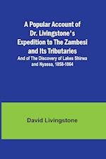 A Popular Account of Dr. Livingstone's Expedition to the Zambesi and Its Tributaries; And of the Discovery of Lakes Shirwa and Nyassa, 1858-1864