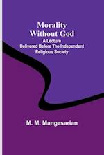 Morality Without God; A Lecture Delivered Before the Independent Religious Society 