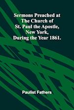 Sermons Preached at the Church of St. Paul the Apostle, New York, During the Year 1861. 