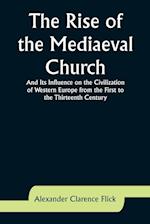 The Rise of the Mediaeval Church; And Its Influence on the Civilization of Western Europe from the First to the Thirteenth Century 