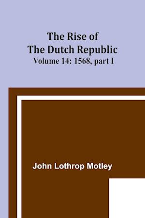 The Rise of the Dutch Republic - Volume 14
