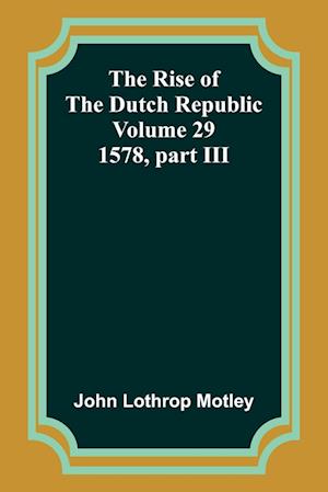 The Rise of the Dutch Republic - Volume 29