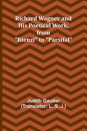 Richard Wagner and His Poetical Work, from "Rienzi" to "Parsifal"