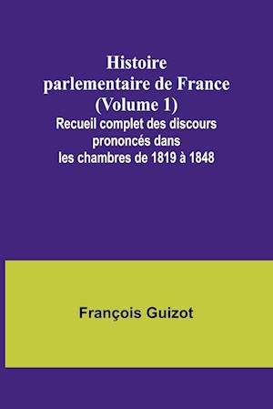 Histoire parlementaire de France (Volume 1); Recueil complet des discours prononcés dans les chambres de 1819 à 1848