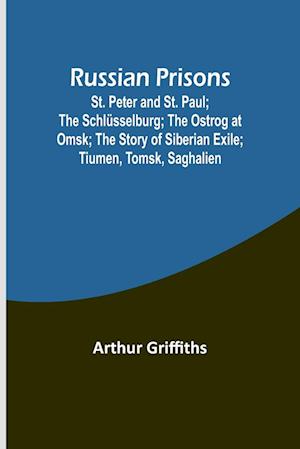 Russian Prisons; St. Peter and St. Paul; the Schlüsselburg; the Ostrog at Omsk; the story of Siberian exile; Tiumen, Tomsk, Saghalien