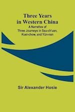 Three Years in Western China A Narrative of Three Journeys in Ssu-ch'uan, Kuei-chow, and Yün-nan