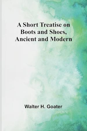 A Short Treatise on Boots and Shoes, Ancient and Modern