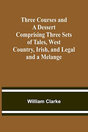 Three Courses and a Dessert Comprising Three Sets of Tales, West Country, Irish, and Legal; and a Melange