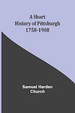 A short history of Pittsburgh : 1758-1908 