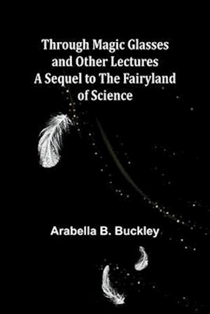 Through Magic Glasses and Other Lectures A Sequel to The Fairyland of Science