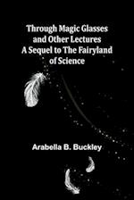 Through Magic Glasses and Other Lectures A Sequel to The Fairyland of Science