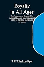 Royalty in All Ages; The Amusements, Eccentricities, Accomplishments, Superstitions and Frolics of the Kings and Queens of Europe 