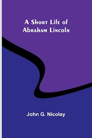 A Short Life of Abraham Lincoln