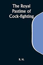 The Royal Pastime of Cock-fighting; The Art of breeding, feeding, fighting, and curing cocks of the game 