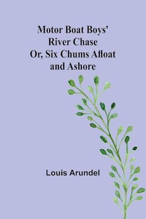 Motor Boat Boys' River Chase; Or, Six Chums Afloat and Ashore