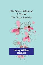 The Silent Rifleman! A tale of the Texan prairies