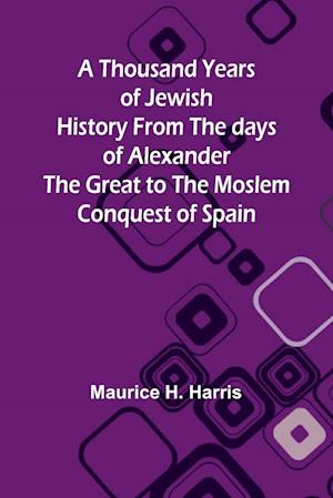 A Thousand Years of Jewish History From the days of Alexander the Great to the Moslem Conquest of Spain