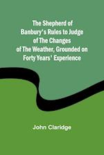 The Shepherd of Banbury's Rules to Judge of the Changes of the Weather, Grounded on Forty Years' Experience 