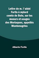 Lettre de m. l'abbé Fortis à mylord comte de Bute, sur les moeurs et usages des Morlaques, appellés Montenegrins