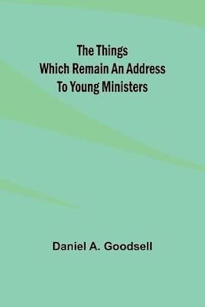 The Things Which Remain An Address To Young Ministers