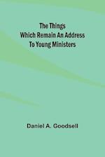 The Things Which Remain An Address To Young Ministers 