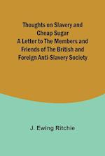 Thoughts on Slavery and Cheap Sugar A Letter to the Members and Friends of the British and Foreign Anti-Slavery Society