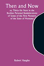 Then and Now; or, Thirty-Six Years in the Rockies Personal Reminiscences of Some of the First Pioneers of the State of Montana 