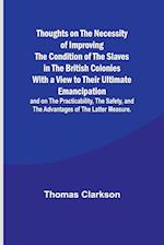 Thoughts on the Necessity of Improving the Condition of the Slaves in the British Colonies With a View to Their Ultimate Emancipation; and on the Practicability, the Safety, and the Advantages of the Latter Measure.