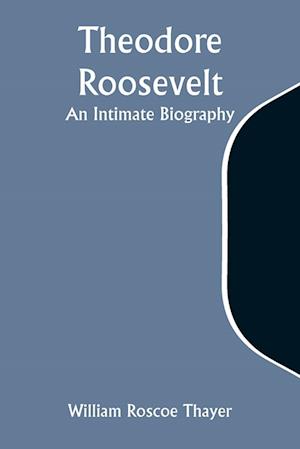 Theodore Roosevelt: An Intimate Biography