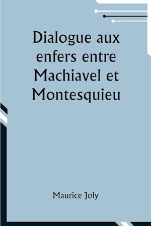 Dialogue aux enfers entre Machiavel et Montesquieu; ou la politique de Machiavel au XIXe Siècle par un contemporain
